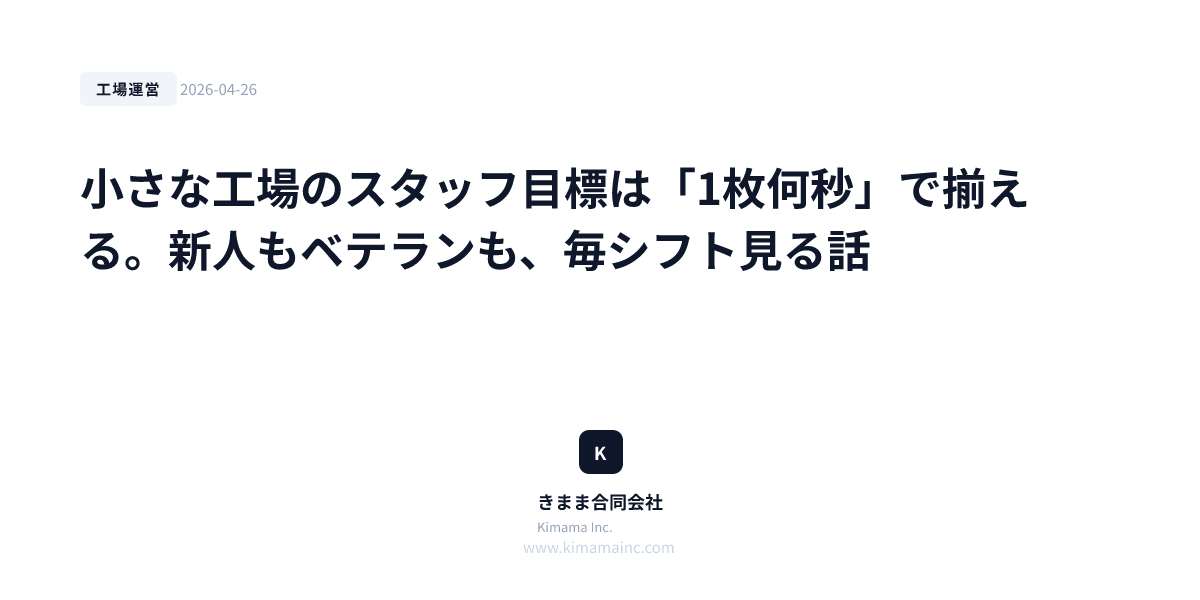 小さな工場のスタッフ目標は「1枚何秒」で揃える。新人もベテランも、毎シフト見る話